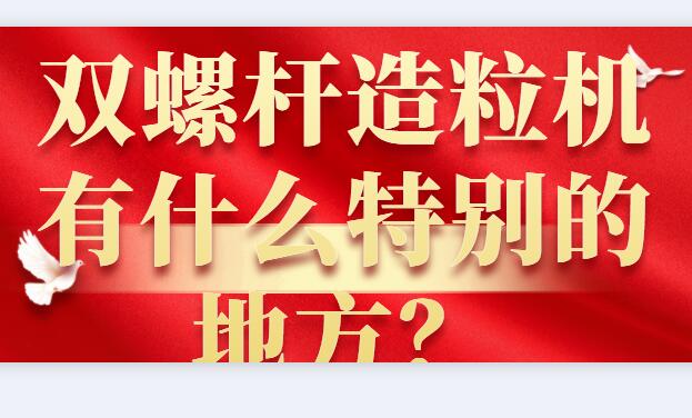 双螺杆造粒机有什么特别的地方？